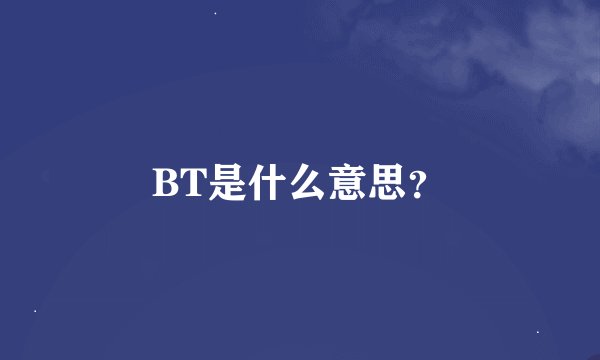 BT是什么意思？