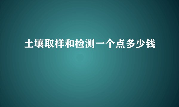 土壤取样和检测一个点多少钱