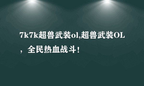 7k7k超兽武装ol,超兽武装OL，全民热血战斗！
