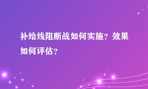 补给线阻断战如何实施？效果如何评估？