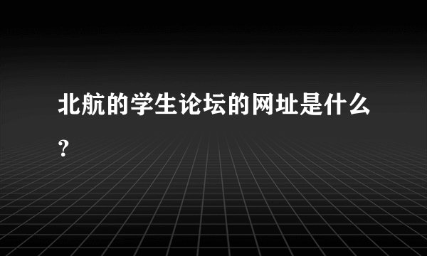 北航的学生论坛的网址是什么？