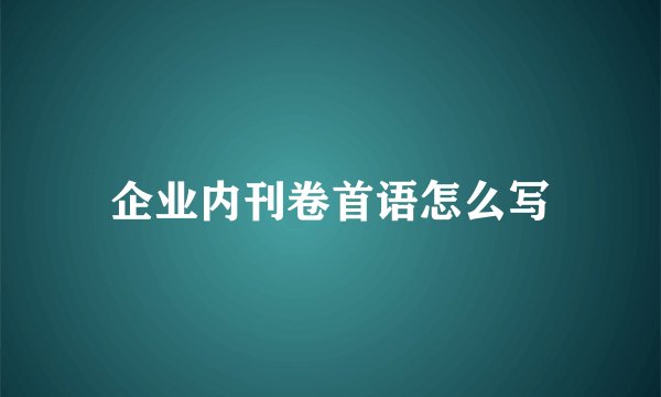 企业内刊卷首语怎么写