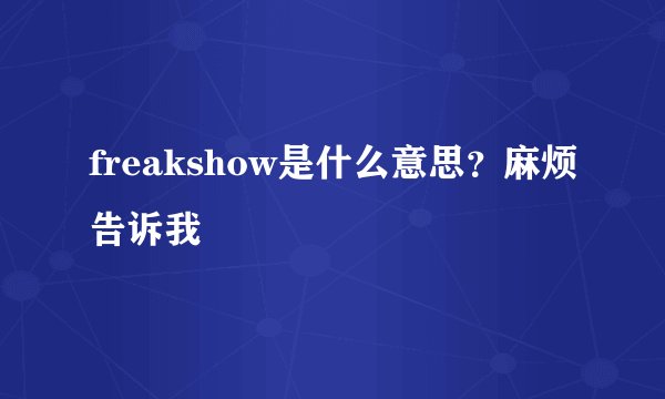 freakshow是什么意思？麻烦告诉我