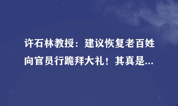 许石林教授：建议恢复老百姓向官员行跪拜大礼！其真是用心良苦！