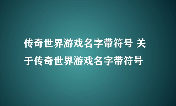 传奇世界游戏名字带符号 关于传奇世界游戏名字带符号