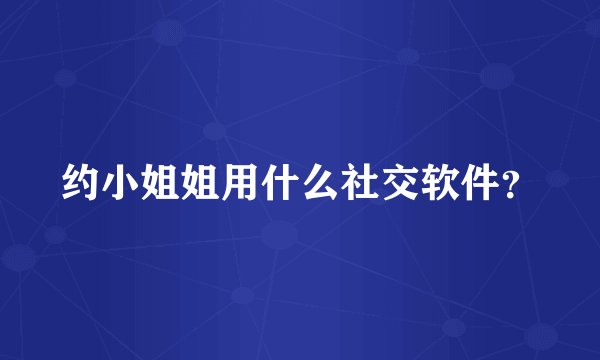 约小姐姐用什么社交软件？