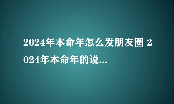 2024年本命年怎么发朋友圈 2024年本命年的说说文案怎么写
