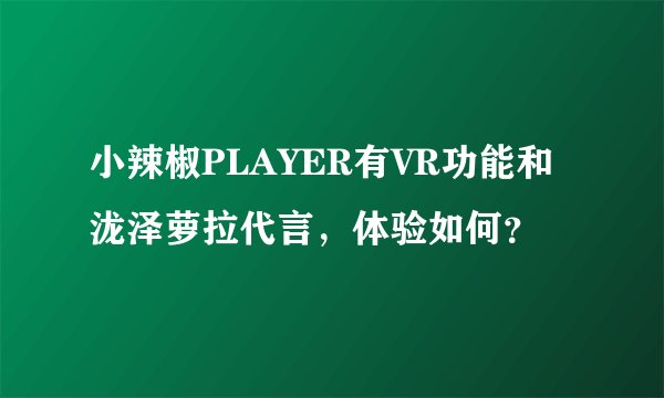 小辣椒PLAYER有VR功能和泷泽萝拉代言,体验如何?