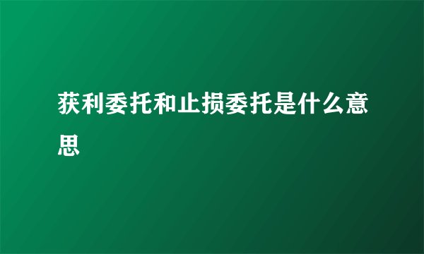 获利委托和止损委托是什么意思