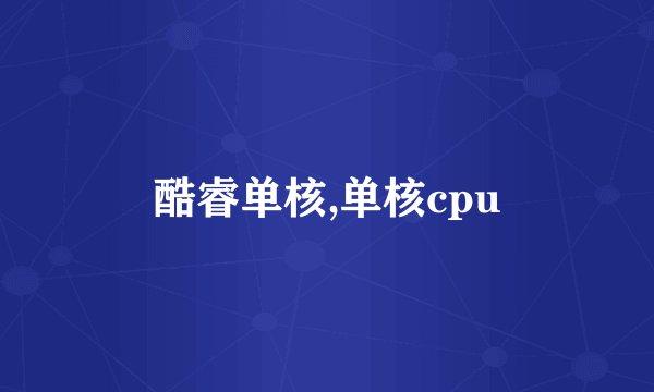 酷睿单核,单核cpu