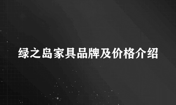绿之岛家具品牌及价格介绍