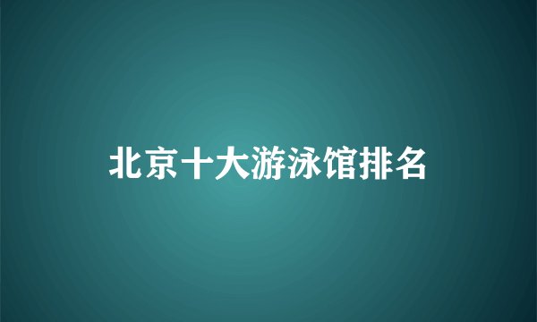 北京十大游泳馆排名
