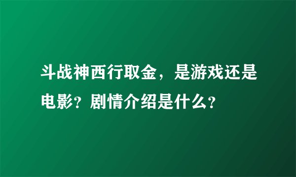 斗战神西行取金，是游戏还是电影？剧情介绍是什么？