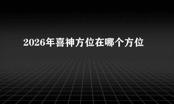 2026年喜神方位在哪个方位