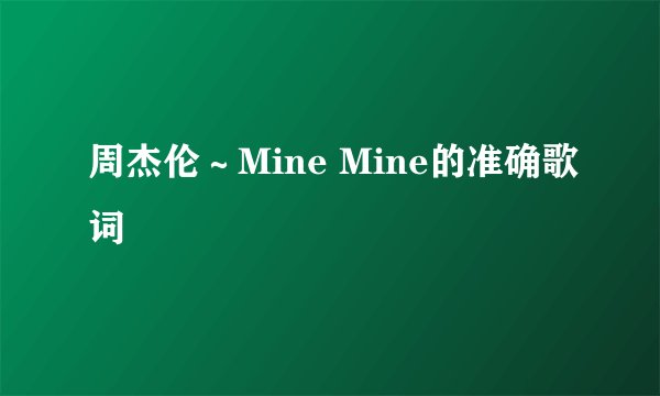 周杰伦～Mine Mine的准确歌词