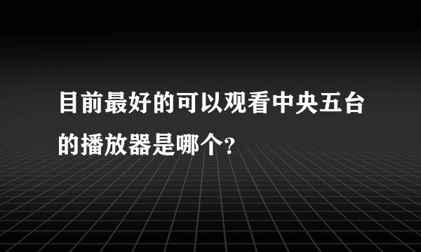 目前最好的可以观看中央五台的播放器是哪个？
