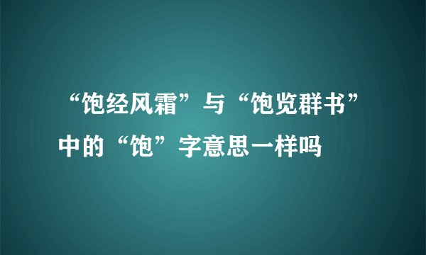 “饱经风霜”与“饱览群书”中的“饱”字意思一样吗
