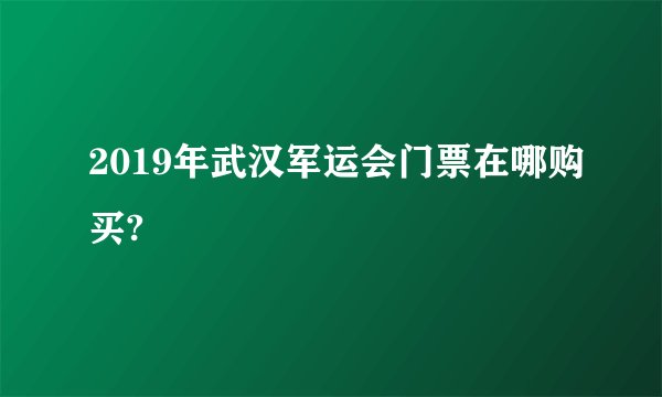 2019年武汉军运会门票在哪购买?