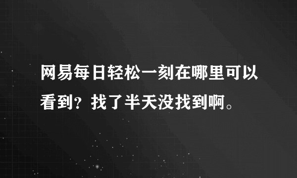 网易每日轻松一刻在哪里可以看到？找了半天没找到啊。