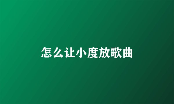 怎么让小度放歌曲