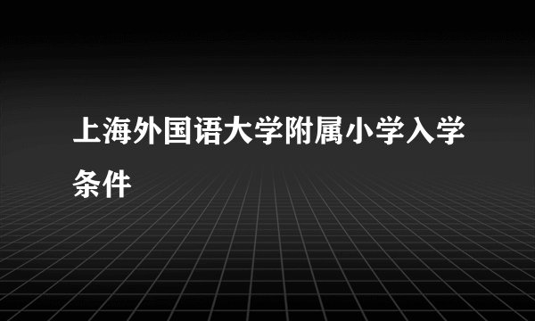 上海外国语大学附属小学入学条件