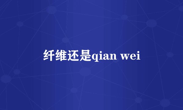 纤维还是qian wei