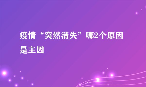 疫情“突然消失”哪2个原因是主因