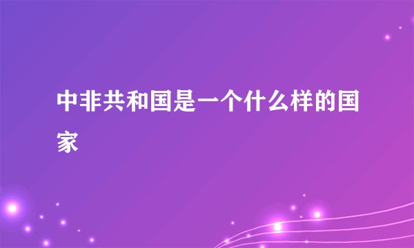 中非共和国是一个什么样的国家