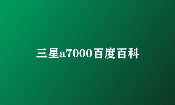 三星a7000百度百科