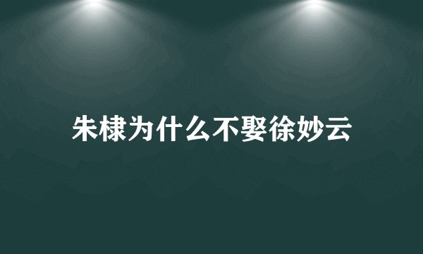 朱棣为什么不娶徐妙云