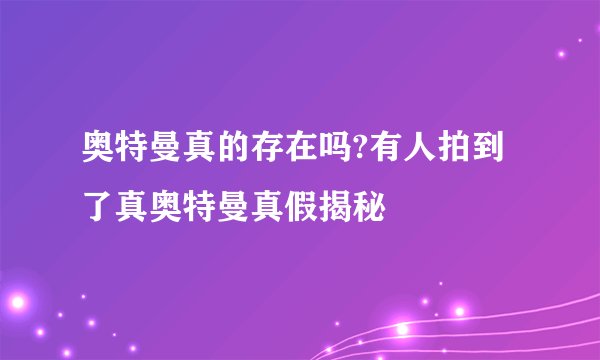 奥特曼真的存在吗?有人拍到了真奥特曼真假揭秘