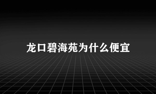 龙口碧海苑为什么便宜