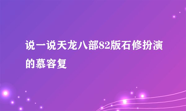 说一说天龙八部82版石修扮演的慕容复