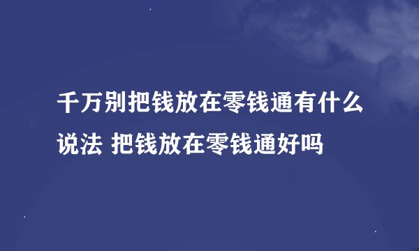千万别把钱放在零钱通有什么说法 把钱放在零钱通好吗