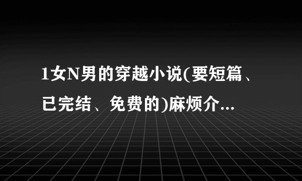 1女N男的穿越小说(要短篇、已完结、免费的)麻烦介绍几本，谢谢了
