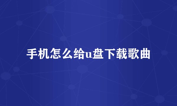手机怎么给u盘下载歌曲
