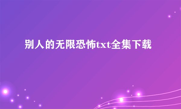 别人的无限恐怖txt全集下载