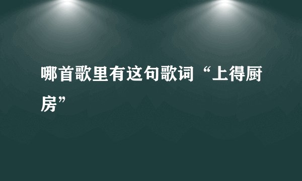 哪首歌里有这句歌词“上得厨房”
