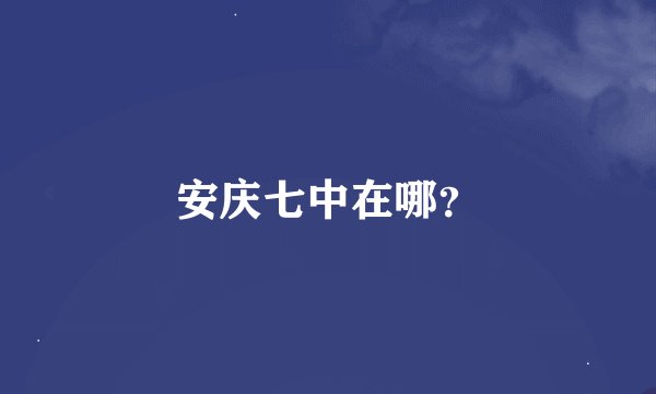 安庆七中在哪？