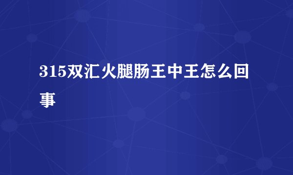 315双汇火腿肠王中王怎么回事