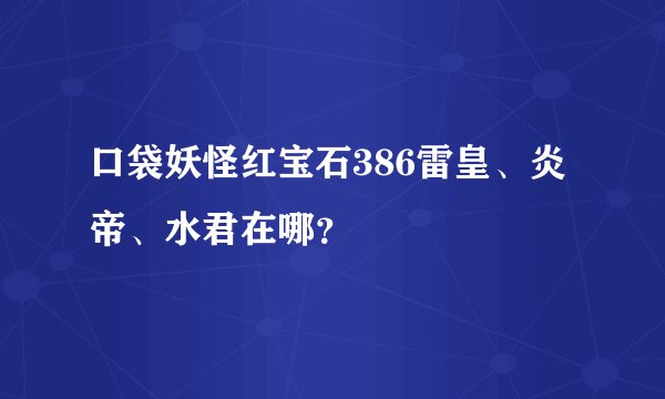 口袋妖怪红宝石386雷皇、炎帝、水君在哪？