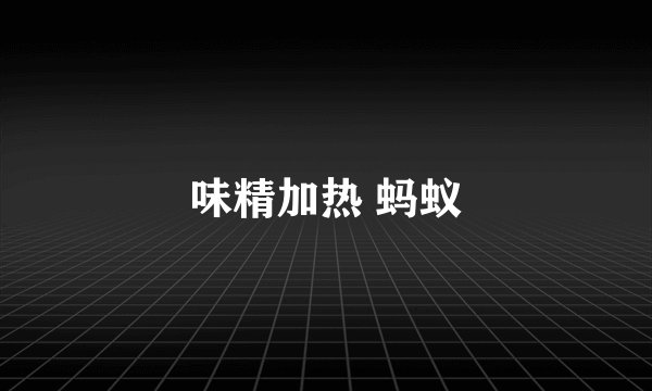 味精加热 蚂蚁