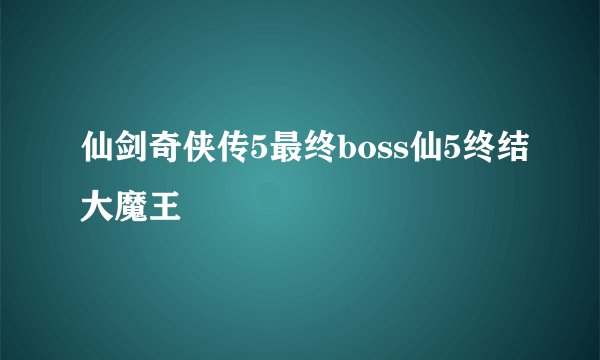 仙剑奇侠传5最终boss仙5终结大魔王