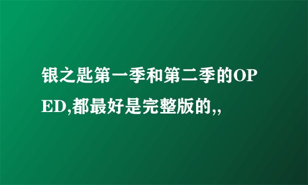 银之匙第一季和第二季的OP ED,都最好是完整版的,,