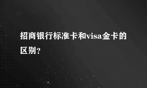 招商银行标准卡和visa金卡的区别？