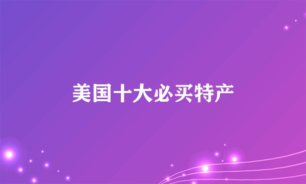 美国十大必买特产