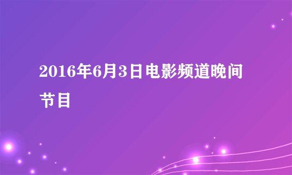 2016年6月3日电影频道晚间节目
