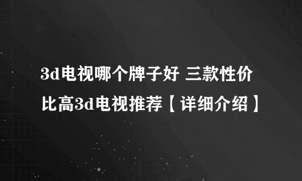 3d电视哪个牌子好 三款性价比高3d电视推荐【详细介绍】