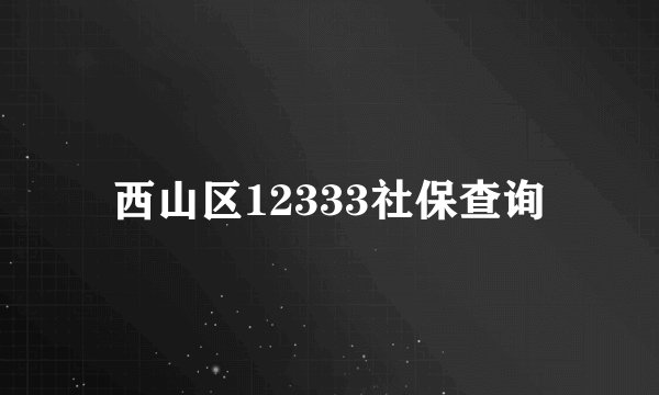 西山区12333社保查询