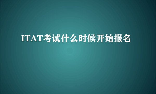 ITAT考试什么时候开始报名